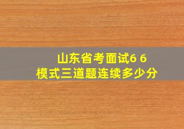 山东省考面试6 6模式三道题连续多少分